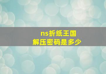 ns折纸王国 解压密码是多少